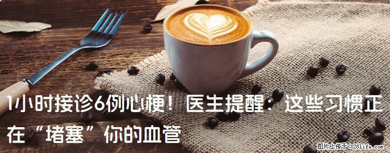 1小时接诊6例心梗！医生提醒：这些习惯正在“堵塞”你的血管 - 株洲生活资讯 - 株洲28生活网 zhuzhou.28life.com